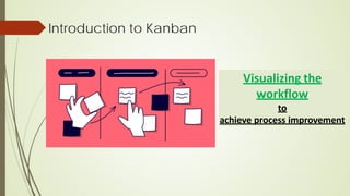 Introduction to Kanban
Visualizing the
workflow
to
achieve process improvement
 