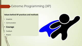 Extreme Programming (XP)
Values behind XP practices and methods
• Simplicity
• Communication
• Courage
• Feedback
• Respect
 