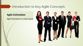 Introduction to Key Agile Concepts
Agile Estimation
Agile Estimation is a team sport
 