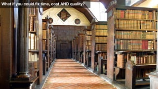 What if you could fix time, cost AND quality?
 