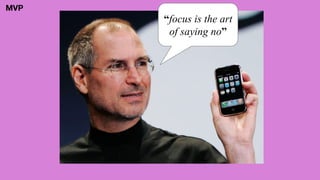 “focus is the art
of saying no”
MVP
 