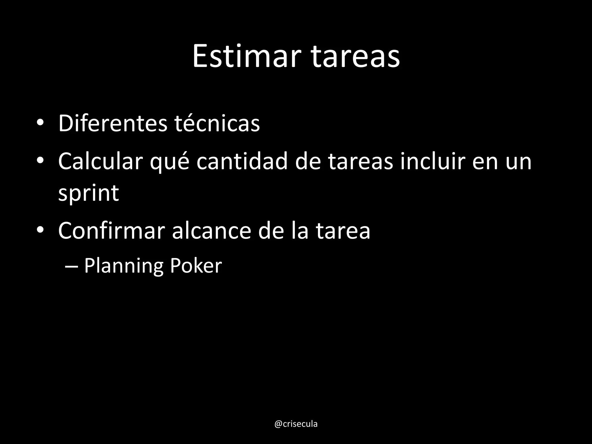 Estimar tareas
• Diferentes técnicas
• Calcular qué cantidad de tareas incluir en un
sprint
• Confirmar alcance de la tarea
– Planning Poker
@crisecula
 