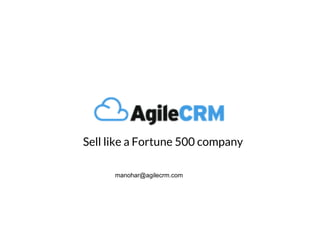 Sell like a Fortune 500 company
manohar@agilecrm.com
 