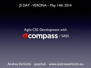 JS DAY -VERONA - May 14th 2014
AndreaVerlicchi @verlok www.andreaverlicchi.eu
Agile CSS Development with
/ SASS
 