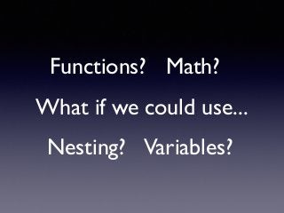 What if we could use...
Variables?Nesting?
Functions? Math?
 