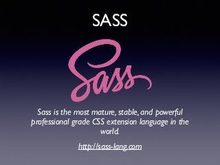 SASS
Sass is the most mature, stable, and powerful
professional grade CSS extension language in the
world.!
http://sass-la...