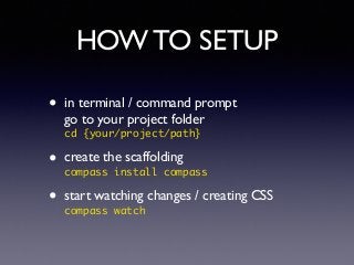 HOW TO SETUP
• in terminal / command prompt 
go to your project folder 
cd {your/project/path}!
• create the scaffolding  ...