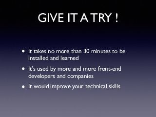 GIVE IT A TRY !
• It takes no more than 30 minutes to be
installed and learned!
• It's used by more and more front-end
dev...