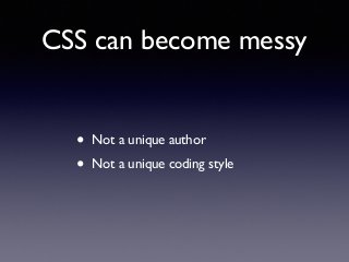 CSS can become messy
• Not a unique author!
• Not a unique coding style
 