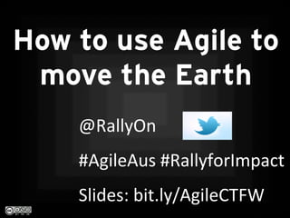 @RallyOn	
  	
  
#AgileAus	
  #RallyforImpact	
  
Slides:	
  bit.ly/AgileCTFW	
  	
  
How to use Agile to
move the Earth
 