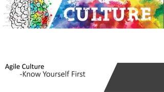 -Know Yourself First
Agile Culture
 