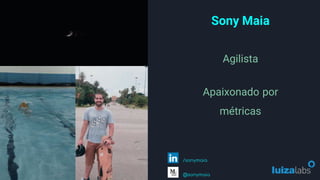 Sony Maia
Agilista
@sonymaia
/sonymaia
Apaixonado por
métricas
 