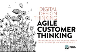 SEEING THE WORLD THROUGH THE EYES OF
YOUR CUSTOMERS, NOT YOUR PRODUCTS
DIGITAL
DESIGN
THINKING
AGILE
CUSTOMER
THINKING
 