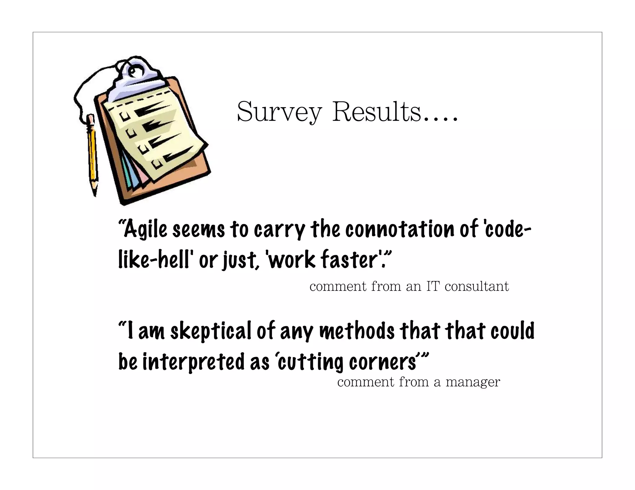 “Agile seems to carry the connotation of 'c ode-
like-hell' or just, 'work faster'.”


“I am skeptical of any methods that that could
be interpreted as ‘cutting corners’”
 
