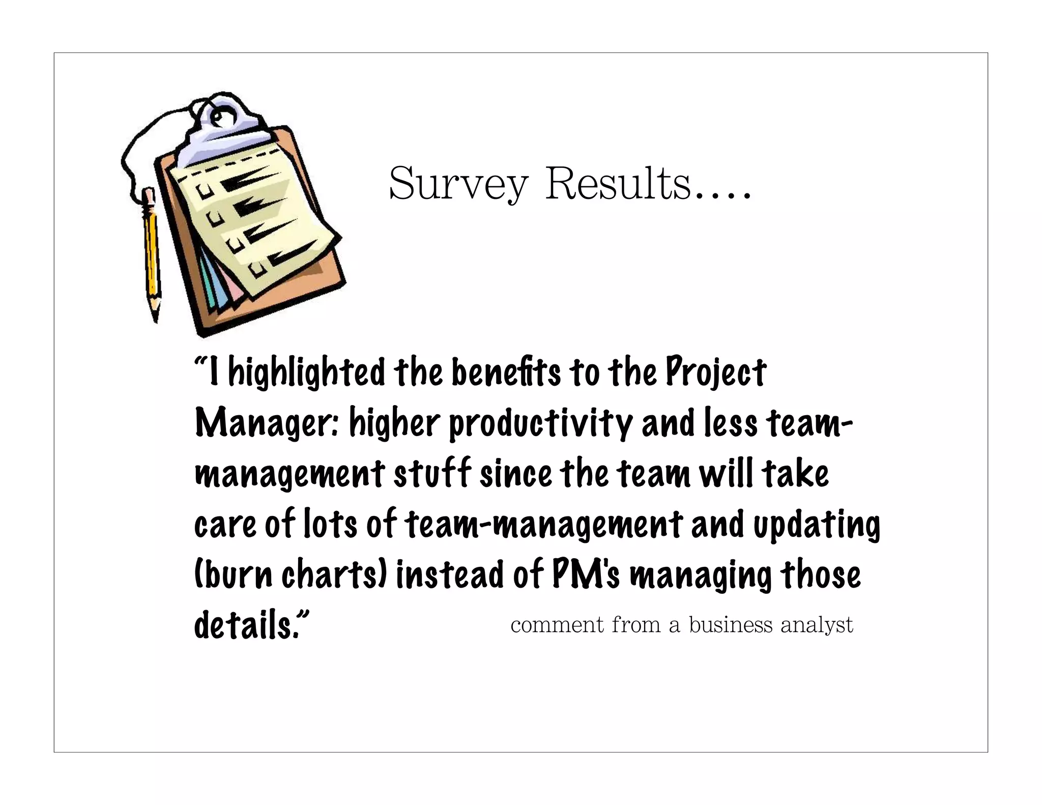 “I highlighted the beneﬁts to the Project
Manager: higher productivity and less team-
management stuff since the team will take
care of lots of team-management and updating
(burn charts) instead of PM's managing those
details.”
 