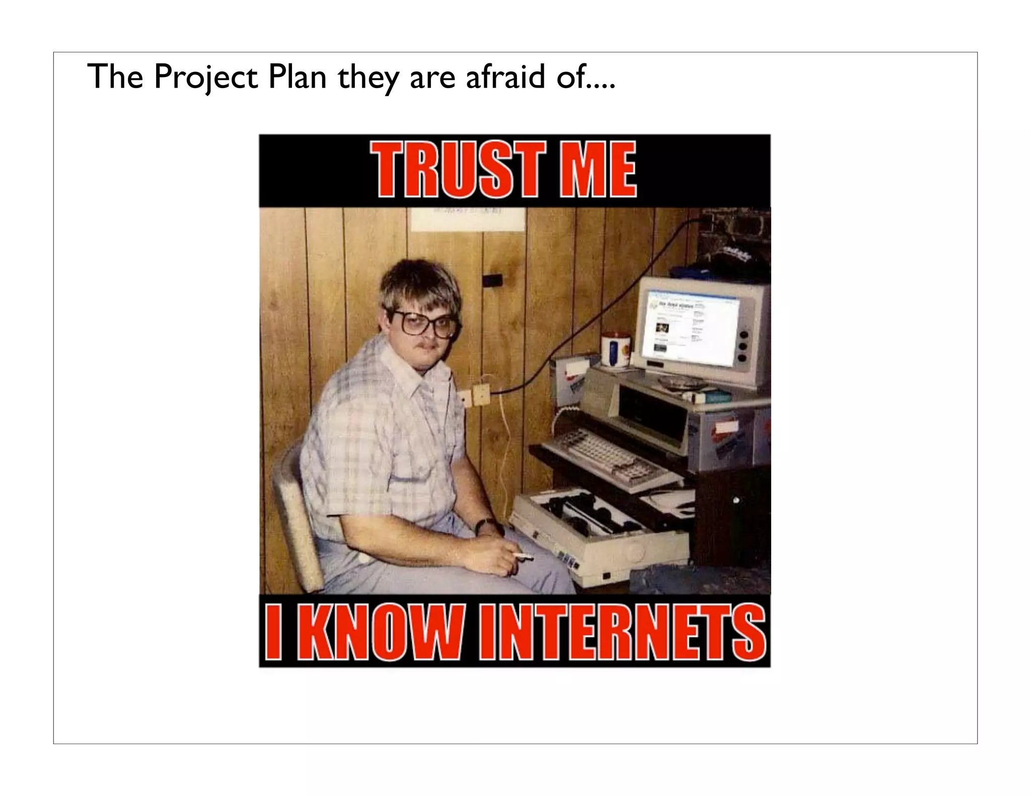 The Project Plan they are afraid of....
 