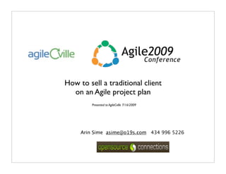 How to sell a traditional client
  on an Agile project plan
         Presented to AgileCville 7/16/2009




     Arin Sime asime@o19s.com 434 996 5226
 