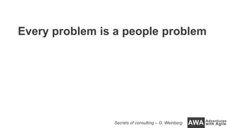 Every problem is a people problem
Secrets of consulting – G. Weinberg
 