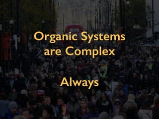 Organic Systems
are Complex
Always
 