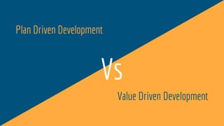 Plan Driven Development
Value Driven Development
Vs
 