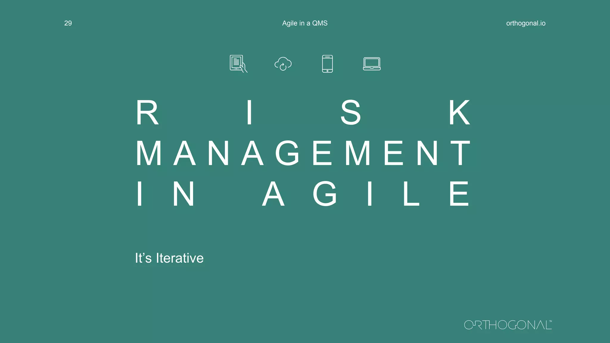 R I S K
M A N A G E M E N T
I N A G I L E
It’s Iterative
orthogonal.ioAgile in a QMS29
 