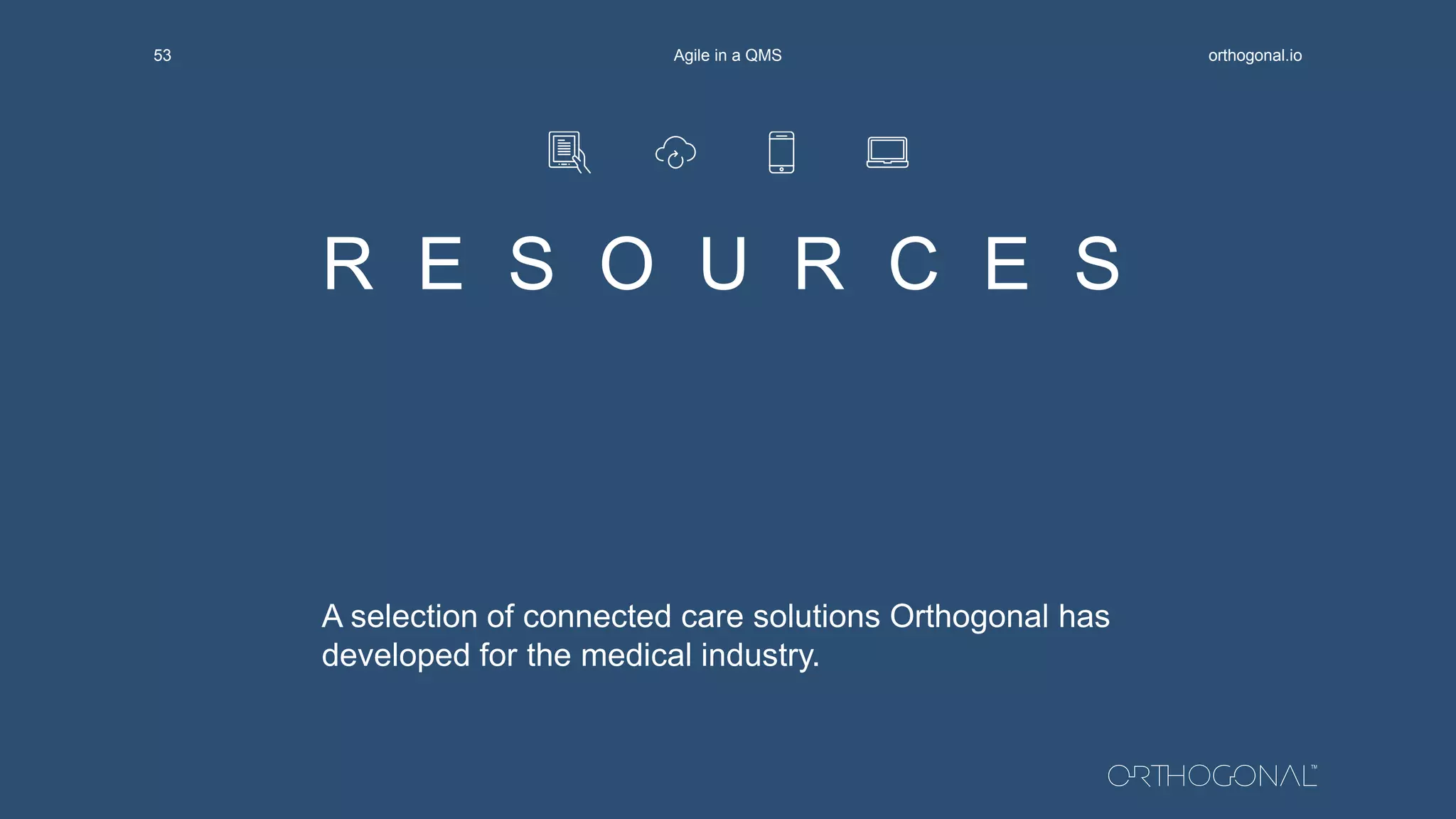 R E S O U R C E S
A selection of connected care solutions Orthogonal has
developed for the medical industry.
orthogonal.ioAgile in a QMS53
 