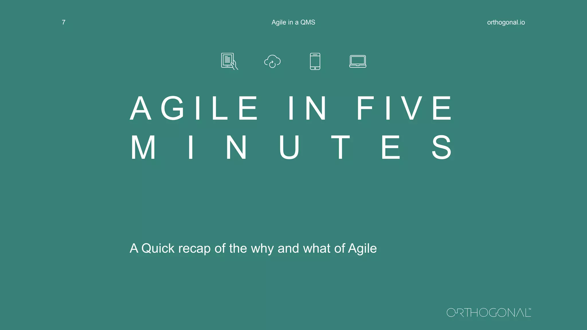 A G I L E I N F I V E
M I N U T E S
A Quick recap of the why and what of Agile
orthogonal.ioAgile in a QMS7
 
