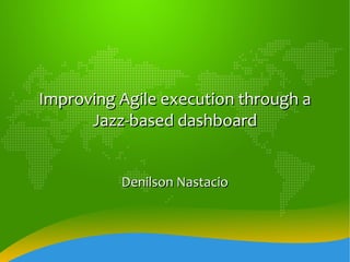 Improving Agile execution through a
      Jazz-based dashboard


          Denilson Nastacio
 