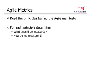 ◊ Read the principles behind the Agile manifesto
◊ For each principle determine
– What should be measured?
– How do we measure it?
Agile Metrics
 