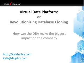 Virtual Data Platform:
or
Revolutionizing Database Cloning
How can the DBA make the biggest
impact on the company
6/26/2014 1
http://kylehailey.com
kyle@delphix.com
 