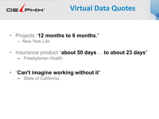 • Projects “12 months to 6 months.”
– New York Life
• Insurance product “about 50 days ... to about 23 days”
– Presbyterian Health
• “Can't imagine working without it”
– State of California
Virtual Data Quotes
 
