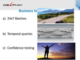 Business Intelligence
a) 24x7 Batches
b) Temporal queries
c) Confidence testing
 