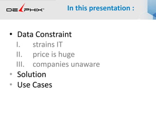 • Data Constraint
I. strains IT
II. price is huge
III. companies unaware
• Solution
• Use Cases
In this presentation :
 