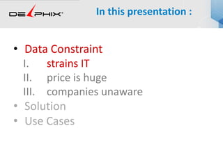 • Data Constraint
I. strains IT
II. price is huge
III. companies unaware
• Solution
• Use Cases
In this presentation :
 