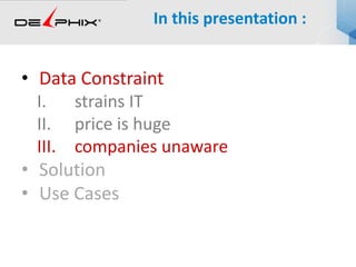 • Data Constraint
I. strains IT
II. price is huge
III. companies unaware
• Solution
• Use Cases
In this presentation :
 