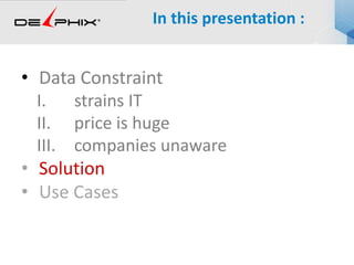 • Data Constraint
I. strains IT
II. price is huge
III. companies unaware
• Solution
• Use Cases
In this presentation :
 