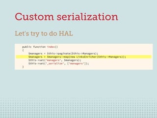 25
Custom serialization
Let's try to do HAL
public function index()
{
$managers = $this->paginate($this->Managers);
$manag...