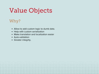 }
28
Value Objects
Why?
Allow to add custom logic to dumb data.
Help with custom serialization
Make translation and locali...