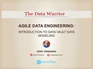KENT GRAZIANO
AGILE DATA ENGINEERING:
INTRODUCTION TO DATA VAULT DATA
MODELING
@KentGraziano kentgraziano.com
 