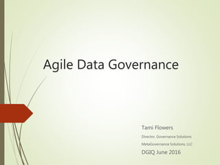 Agile Data Governance
Tami Flowers
Director, Governance Solutions
MetaGovernance Solutions, LLC
DGIQ June 2016
 