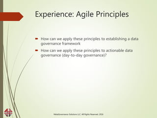 Experience: Agile Principles
 How can we apply these principles to establishing a data
governance framework
 How can we ...
