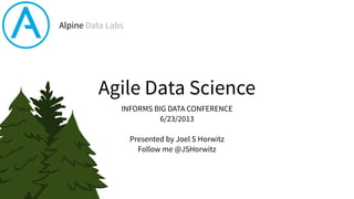 Agile Data Science
INFORMS BIG DATA CONFERENCE
6/23/2013
!
Presented by Joel S Horwitz
Follow me @JSHorwitz
Alpine Data Labs
 