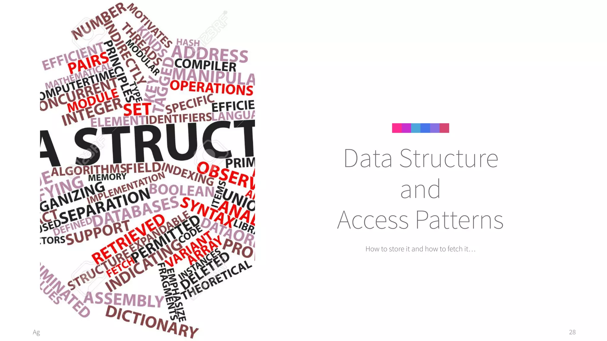 Agile Data Science 2.0 28
How to store it and how to fetch it…
Data Structure
and
Access Patterns
 