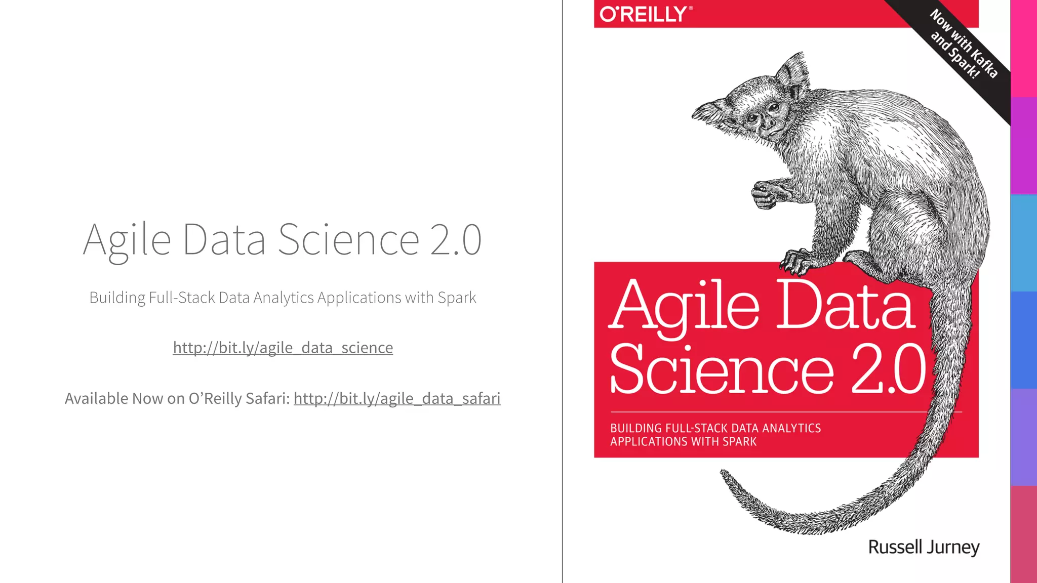 Building Full-Stack Data Analytics Applications with Spark
http://bit.ly/agile_data_science
Available Now on O’Reilly Safari: http://bit.ly/agile_data_safari
Agile Data Science 2.0
 