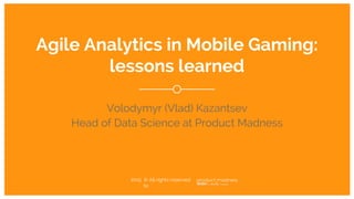 1
© All rights reserved
to
Agile Data Science
Volodymyr (Vlad) Kazantsev
Head of Data Science at Product Madness
2015
 