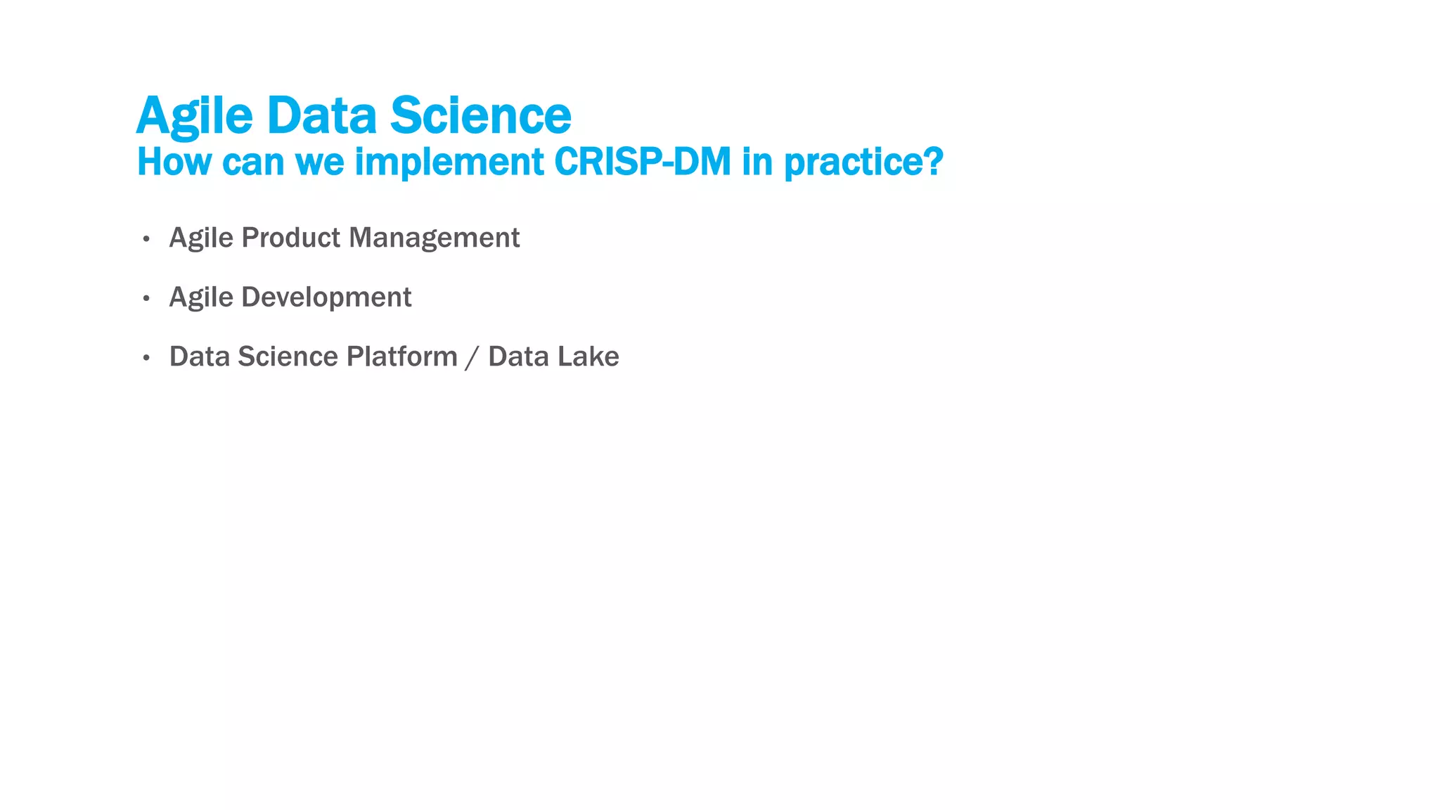 Agile Data Science
How can we implement CRISP-DM in practice?
• Agile Product Management
• Agile Development
• Data Science Platform / Data Lake
 