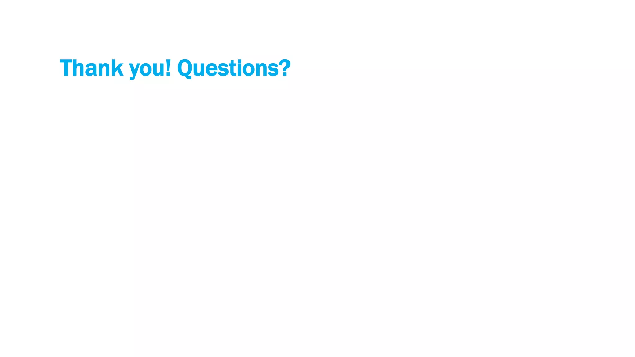 Thank you! Questions?
 