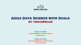 Agile Data Science with Scala
by @DataFellas
Xavier Tordoir
xtordoir@data-fellas.guru
@xtordoir
Andy Petrella
noootsab@data-fellas.guru
@noootsab
 