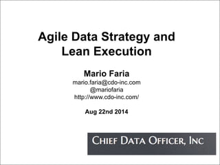 Agile Data Strategy and 
Lean Execution 
Mario Faria 
mario.faria@cdo-inc.com 
@mariofaria 
http://www.cdo-inc.com/ 
Aug 22nd 2014 
 