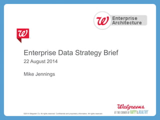 Enterprise Data Strategy Brief 
22 August 2014 
Mike Jennings 
©2014 Walgreen Co. All rights reserved. Confidential and proprietary information. All rights reserved. 
 